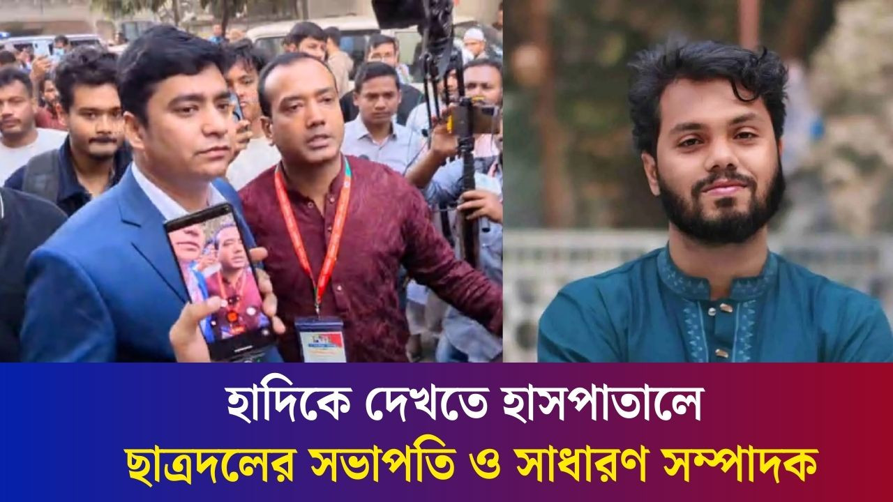 হাদিকে দেখতে হাসপাতালে ছাত্রদলের সভাপতি ও সাধারণ সম্পাদক
